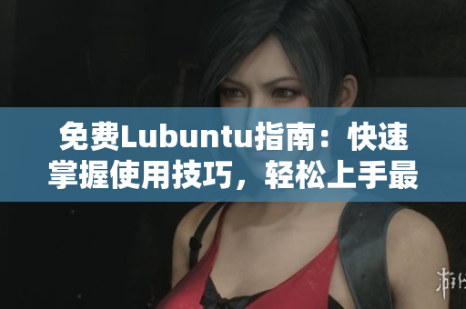 免費(fèi)Lubuntu指南：快速掌握使用技巧，輕松上手最佳工具