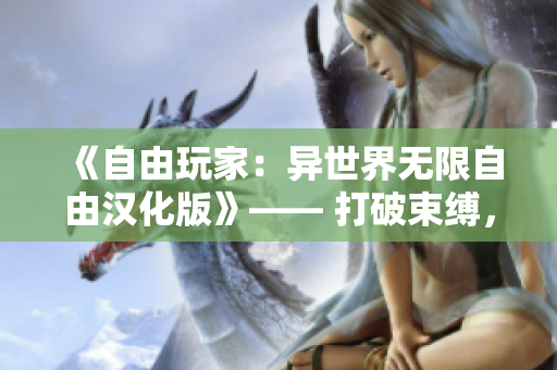 《自由玩家：異世界無限自由漢化版》—— 打破束縛，探索萬千可能，盡情暢游于虛擬大陸！