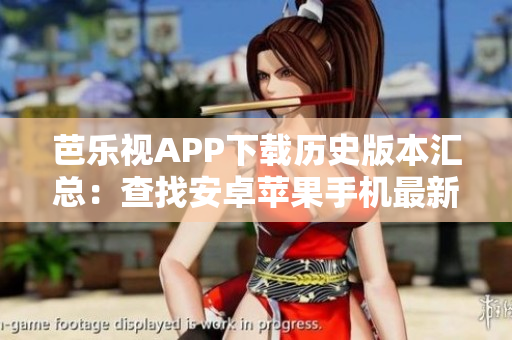 芭樂視APP下載歷史版本匯總：查找安卓蘋果手機(jī)最新官方版及安全兼容版本
