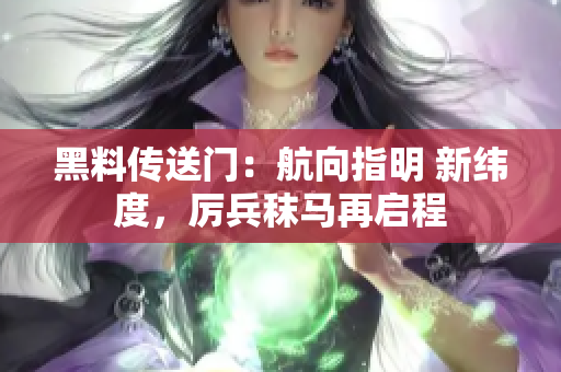 黑料傳送門：航向指明 新緯度，厲兵秣馬再啟程