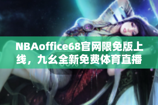 NBAoffice68官網(wǎng)限免版上線，九幺全新免費(fèi)體育直播平臺(tái)，助力球迷暢享精彩賽事