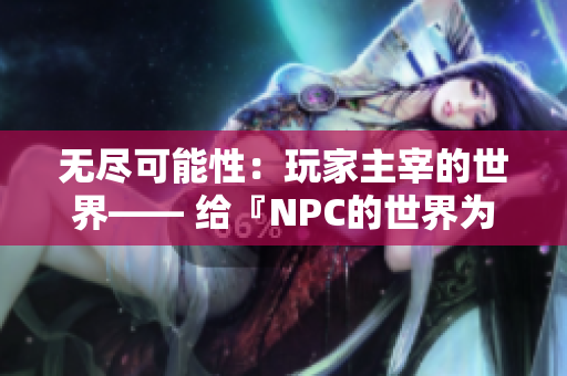 無(wú)盡可能性：玩家主宰的世界—— 給『NPC的世界為所欲為』游戲的生動(dòng)漢化