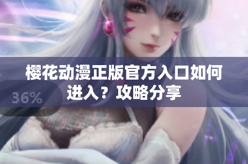 櫻花動(dòng)漫正版官方入口如何進(jìn)入？攻略分享