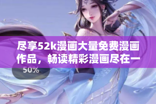 盡享52k漫畫大量免費漫畫作品，暢讀精彩漫畫盡在一處
