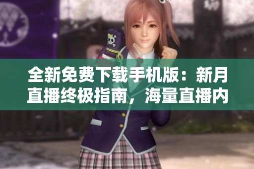 全新免費下載手機版：新月直播終極指南，海量直播內(nèi)容隨心觀看