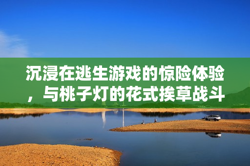 沉浸在逃生游戲的驚險體驗，與桃子燈的花式挨草戰(zhàn)斗