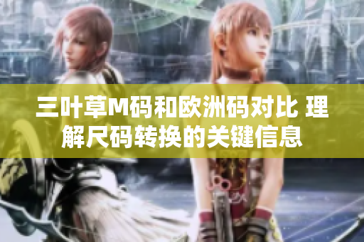 三葉草M碼和歐洲碼對比 理解尺碼轉(zhuǎn)換的關(guān)鍵信息