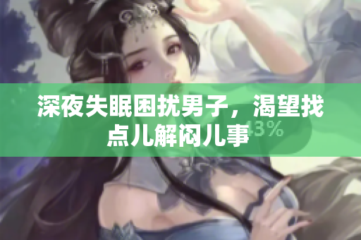 深夜失眠困擾男子，渴望找點(diǎn)兒解悶兒事 