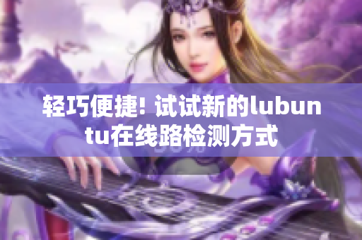輕巧便捷! 試試新的lubuntu在線路檢測(cè)方式