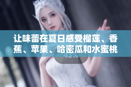 讓味蕾在夏日感受榴蓮、香蕉、蘋果、哈密瓜和水蜜桃的多重風(fēng)味