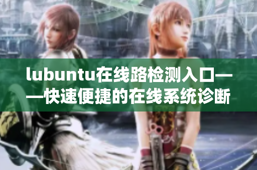 lubuntu在線路檢測(cè)入口——快速便捷的在線系統(tǒng)診斷工具