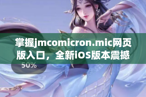 掌握jmcomicron.mic網(wǎng)頁(yè)版入口，全新iOS版本震撼上線