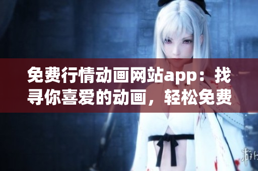 免費行情動畫網(wǎng)站app：找尋你喜愛的動畫，輕松免費觀看