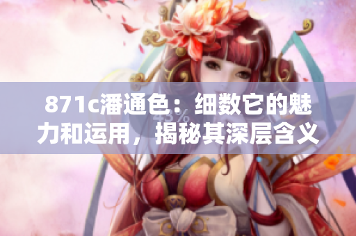 871c潘通色：細(xì)數(shù)它的魅力和運(yùn)用，揭秘其深層含義