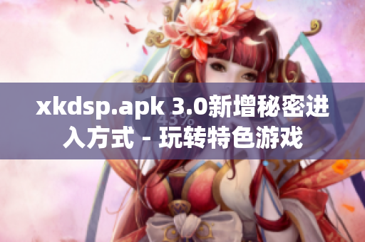 xkdsp.apk 3.0新增秘密進入方式 - 玩轉(zhuǎn)特色游戲