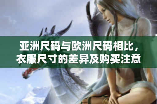 亞洲尺碼與歐洲尺碼相比，衣服尺寸的差異及購買注意事項