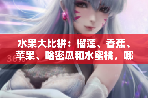 水果大比拼：榴蓮、香蕉、蘋果、哈密瓜和水蜜桃，哪個(gè)更適合你？