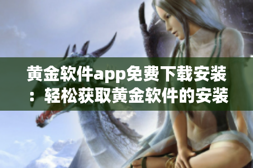 黃金軟件app免費下載安裝：輕松獲取黃金軟件的安裝包，并享受免費使用