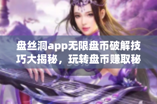 盤絲洞app無限盤幣破解技巧大揭秘，玩轉(zhuǎn)盤幣賺取秘籍曝光