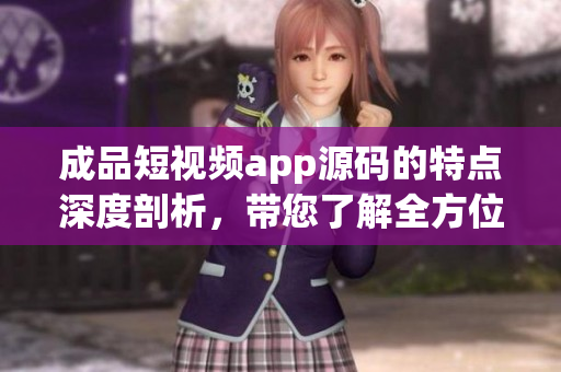 成品短視頻app源碼的特點(diǎn)深度剖析，帶您了解全方位優(yōu)勢