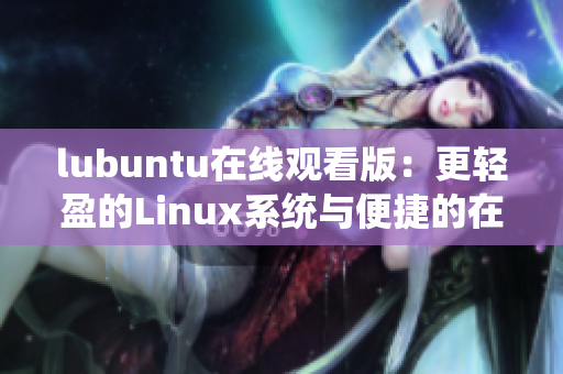 lubuntu在線觀看版：更輕盈的Linux系統(tǒng)與便捷的在線影音體驗(yàn)