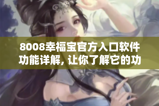 8008幸福寶官方入口軟件功能詳解, 讓你了解它的功能及特色