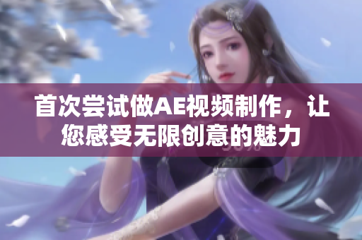 首次嘗試做AE視頻制作，讓您感受無限創(chuàng)意的魅力