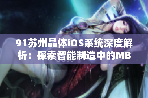 91蘇州晶體iOS系統(tǒng)深度解析：探索智能制造中的MBA智庫