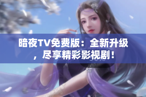 暗夜TV免費版：全新升級，盡享精彩影視??！