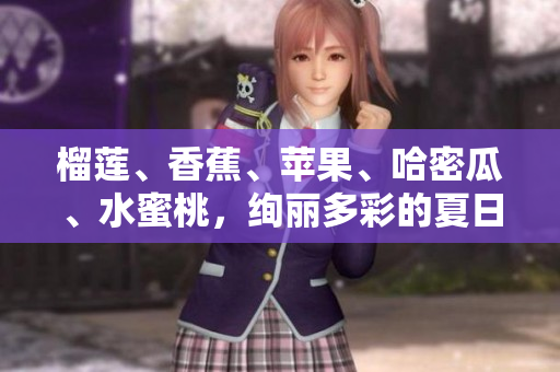 榴蓮、香蕉、蘋果、哈密瓜、水蜜桃，絢麗多彩的夏日水果組合