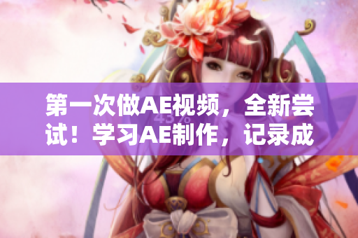 第一次做AE視頻，全新嘗試！學習AE制作，記錄成長！
