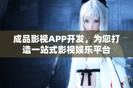 成品影視APP開發(fā)，為您打造一站式影視娛樂平臺