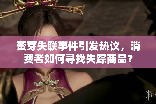蜜芽失聯(lián)事件引發(fā)熱議，消費(fèi)者如何尋找失蹤商品？