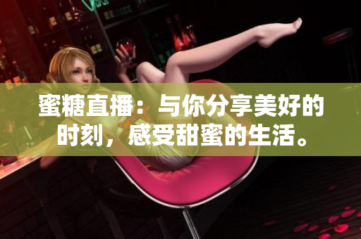 蜜糖直播：與你分享美好的時(shí)刻，感受甜蜜的生活。