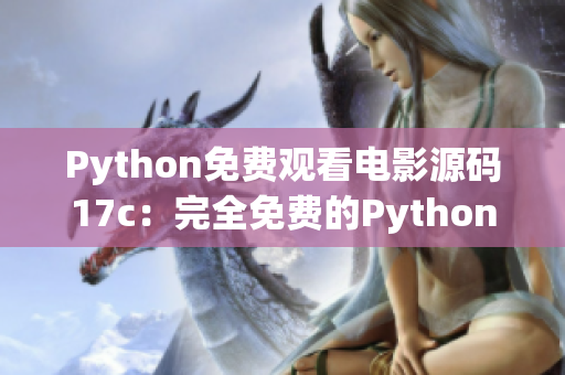 Python免費(fèi)觀看電影源碼17c：完全免費(fèi)的Python電影源碼分享