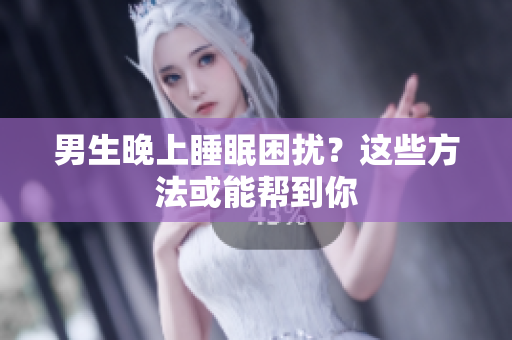 男生晚上睡眠困擾？這些方法或能幫到你
