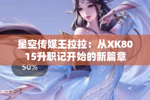 星空傳媒王拉拉：從XK8015升職記開始的新篇章