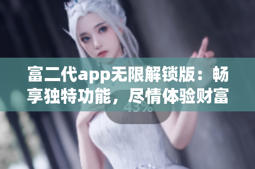 富二代app無(wú)限解鎖版：暢享獨(dú)特功能，盡情體驗(yàn)財(cái)富生活