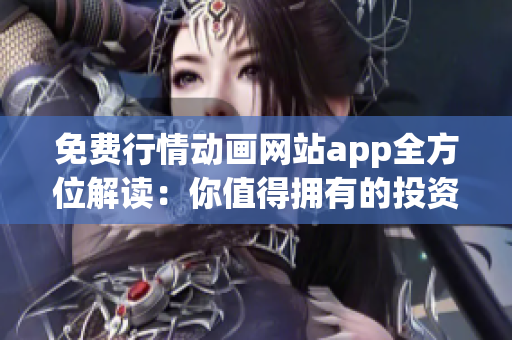 免費(fèi)行情動(dòng)畫網(wǎng)站app全方位解讀：你值得擁有的投資利器