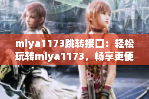 miya1173跳轉(zhuǎn)接口：輕松玩轉(zhuǎn)miya1173，暢享更便捷的跳轉(zhuǎn)體驗(yàn)