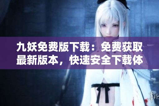 九妖免費(fèi)版下載：免費(fèi)獲取最新版本，快速安全下載體驗(yàn)分享