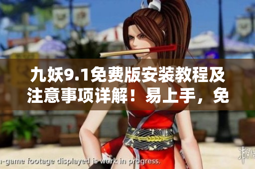九妖9.1免費版安裝教程及注意事項詳解！易上手，免費暢享強大功能