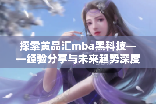 探索黃品匯mba黑科技——經(jīng)驗(yàn)分享與未來趨勢(shì)深度剖析