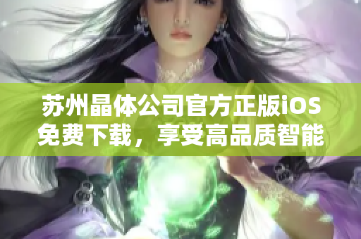 蘇州晶體公司官方正版iOS免費(fèi)下載，享受高品質(zhì)智能體驗(yàn)