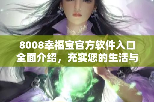 8008幸福寶官方軟件入口全面介紹，充實(shí)您的生活與幸福