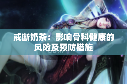 戒斷奶茶：影響骨科健康的風險及預防措施