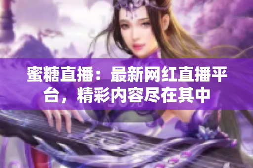 蜜糖直播：最新網紅直播平臺，精彩內容盡在其中