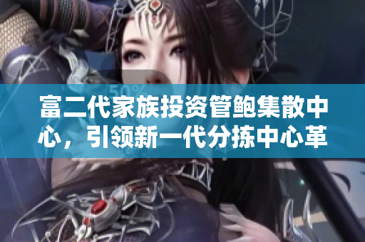 富二代家族投資管鮑集散中心，引領(lǐng)新一代分揀中心革新