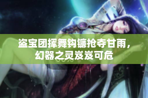 盜寶團(tuán)揮舞鉤鐮搶奪甘雨，幻器之靈岌岌可危
