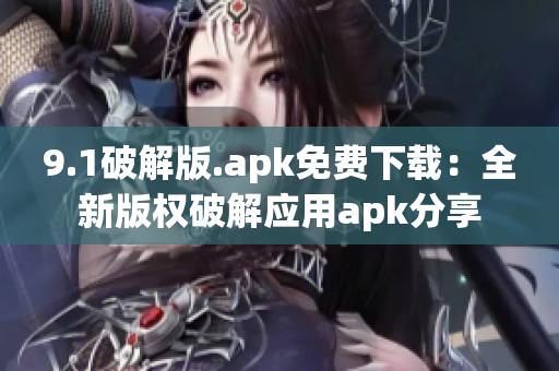 9.1破解版.apk免費(fèi)下載：全新版權(quán)破解應(yīng)用apk分享